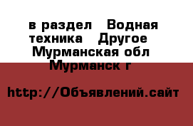  в раздел : Водная техника » Другое . Мурманская обл.,Мурманск г.